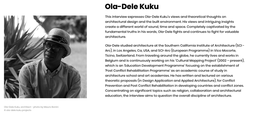 This interview expresses Ola-Dele Kuku’s views and theoretical thoughts on architectural design and the built environment. His views and intriguing insights create a different world of sound, time and space. Completely captivated by the fundamental truths in his words, Ola-Dele fights and continues to fight for valuable architecture. 